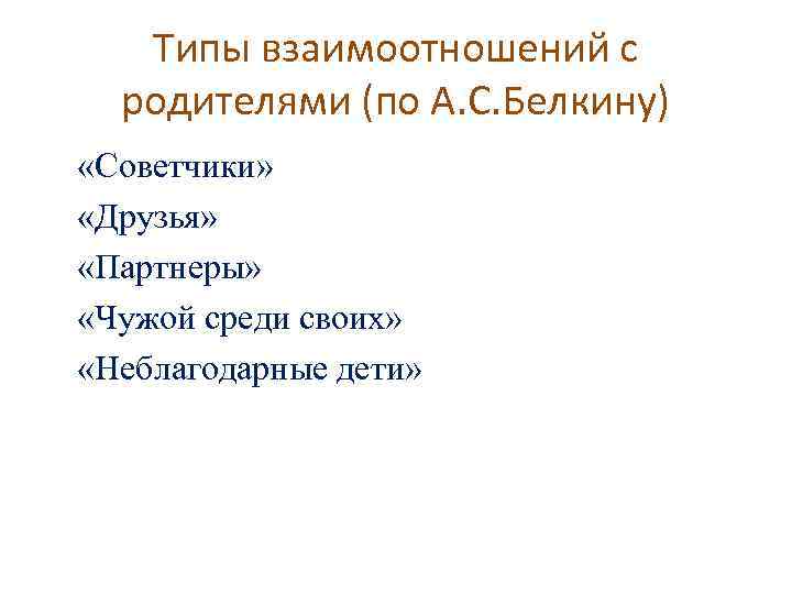 Типы взаимоотношений с родителями (по А. С. Белкину) «Советчики» «Друзья» «Партнеры» «Чужой среди своих»