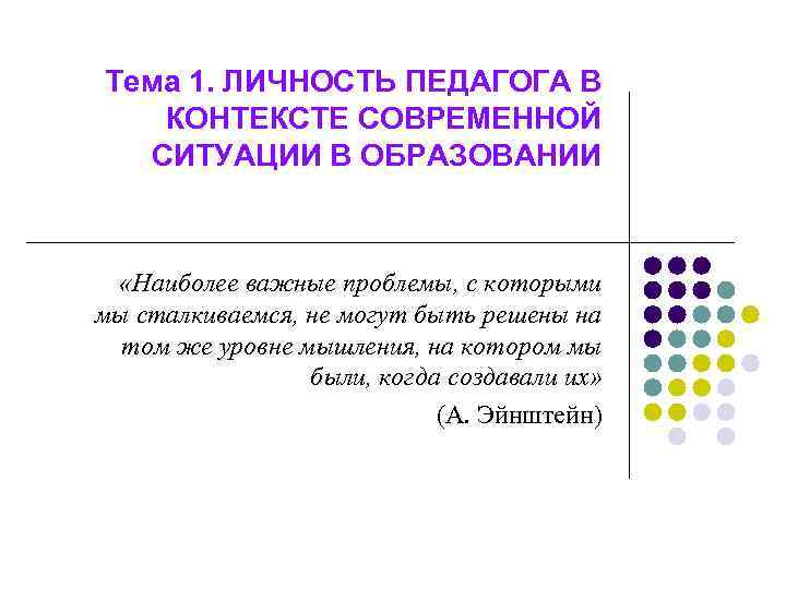 Тема 1. ЛИЧНОСТЬ ПЕДАГОГА В КОНТЕКСТЕ СОВРЕМЕННОЙ СИТУАЦИИ В ОБРАЗОВАНИИ «Наиболее важные проблемы, с