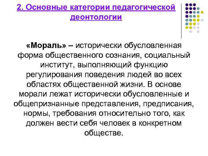 2. Основные категории педагогической деонтологии «Мораль» – исторически обусловленная форма общественного сознания, социальный институт,