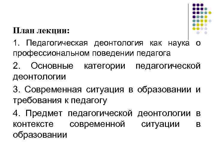 План лекции: 1. Педагогическая деонтология как наука о профессиональном поведении педагога 2. Основные категории