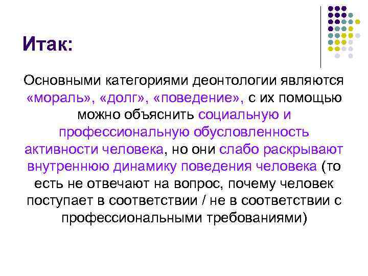 Итак: Основными категориями деонтологии являются «мораль» , «долг» , «поведение» , с их помощью