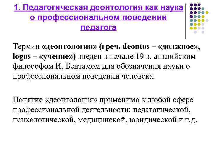 1. Педагогическая деонтология как наука о профессиональном поведении педагога Термин «деонтология» (греч. deontos –