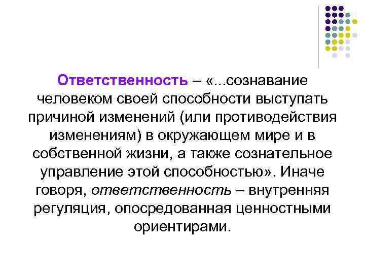 Ответственность – «. . . сознавание человеком своей способности выступать причиной изменений (или противодействия