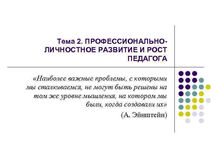 Тема 2. ПРОФЕССИОНАЛЬНОЛИЧНОСТНОЕ РАЗВИТИЕ И РОСТ ПЕДАГОГА «Наиболее важные проблемы, с которыми мы сталкиваемся,