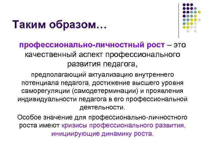 Таким образом… профессионально-личностный рост – это качественный аспект профессионального развития педагога, предполагающий актуализацию внутреннего