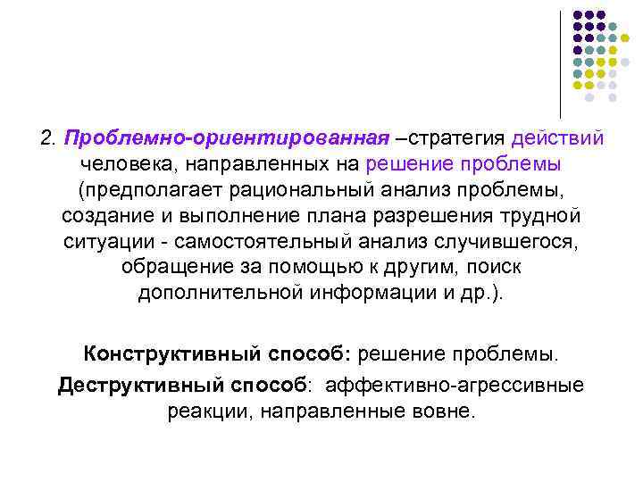 2. Проблемно-ориентированная –стратегия действий человека, направленных на решение проблемы (предполагает рациональный анализ проблемы, создание