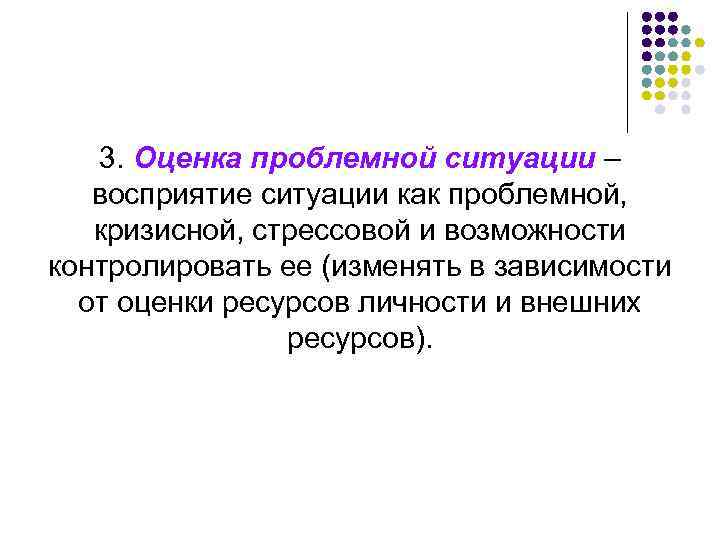 3. Оценка проблемной ситуации – восприятие ситуации как проблемной, кризисной, стрессовой и возможности контролировать