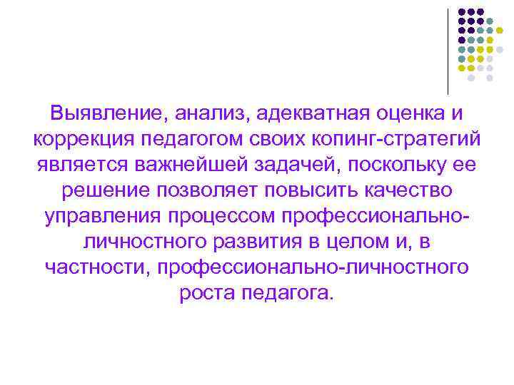 Выявление, анализ, адекватная оценка и коррекция педагогом своих копинг-стратегий является важнейшей задачей, поскольку ее