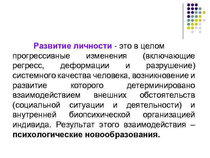 Развитие личности - это в целом прогрессивные изменения (включающие регресс, деформации и разрушение) системного