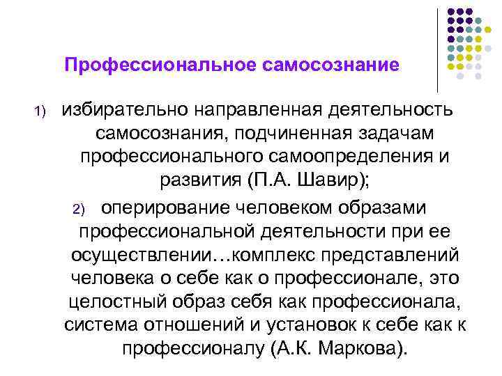 Профессиональное самосознание 1) избирательно направленная деятельность самосознания, подчиненная задачам профессионального самоопределения и развития (П.