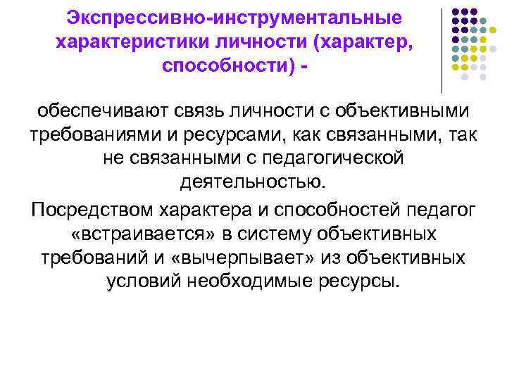 Экспрессивно-инструментальные характеристики личности (характер, способности) - обеспечивают связь личности с объективными требованиями и ресурсами,