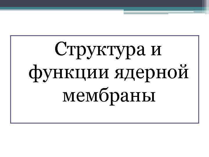  Структура и функции ядерной мембраны 