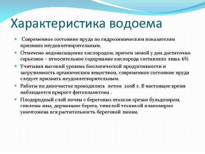Характеристика водоема Современное состояние пруда по гидрохимическим показателям признано неудовлетворительным. Отмечено недонасыщение кислородом, причем
