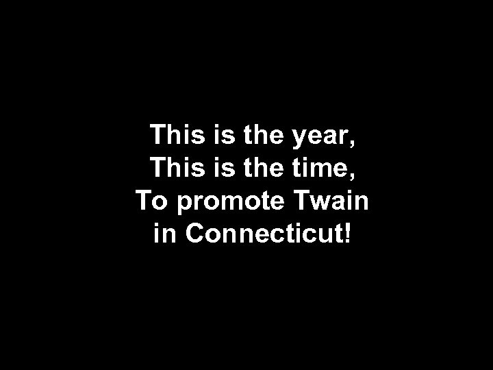 This is the year, This is the time, To promote Twain in Connecticut! 