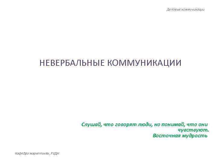 Деловые коммуникации НЕВЕРБАЛЬНЫЕ КОММУНИКАЦИИ Слушай, что говорят люди, но понимай, что они чувствуют. Восточная