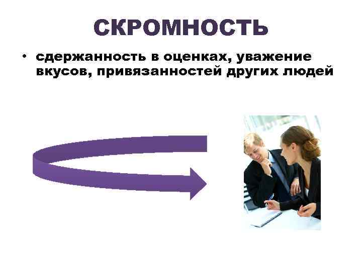 СКРОМНОСТЬ • сдержанность в оценках, уважение вкусов, привязанностей других людей 