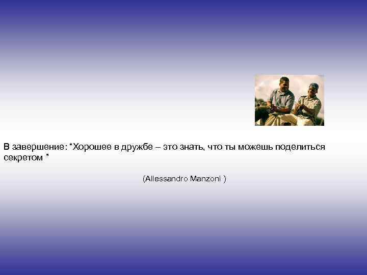 В завершение: “Хорошее в дружбе – это знать, что ты можешь поделиться секретом ”