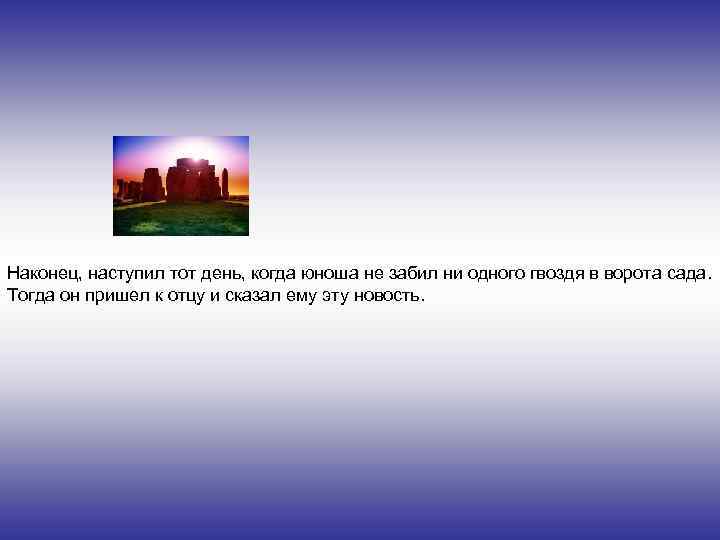 Наконец, наступил тот день, когда юноша не забил ни одного гвоздя в ворота сада.