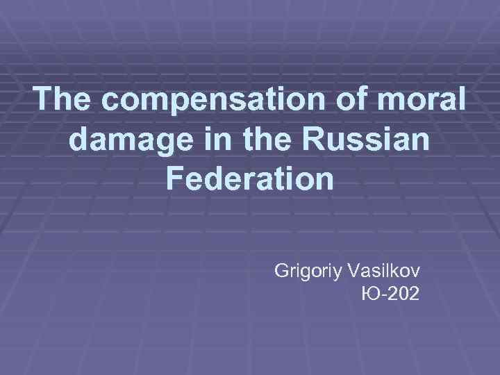 The compensation of moral damage in the Russian Federation Grigoriy Vasilkov Ю-202 