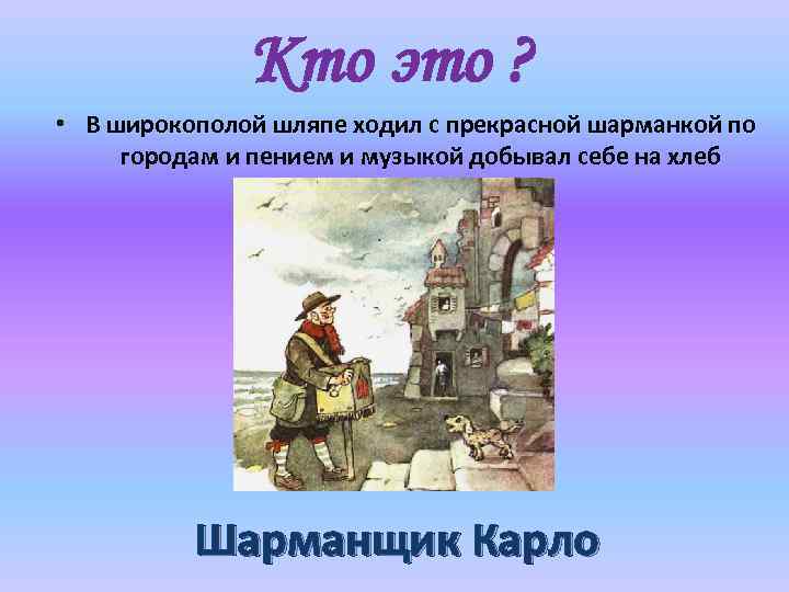 Кто это ? • В широкополой шляпе ходил с прекрасной шарманкой по городам и