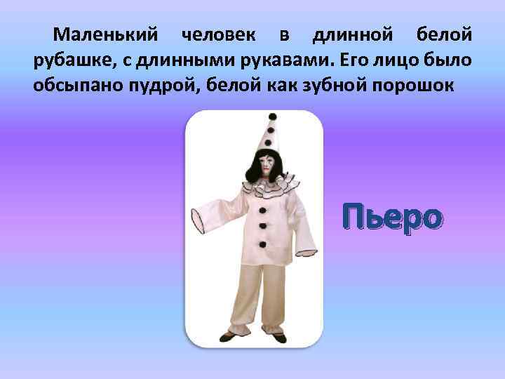 Маленький человек в длинной белой рубашке, с длинными рукавами. Его лицо было обсыпано пудрой,