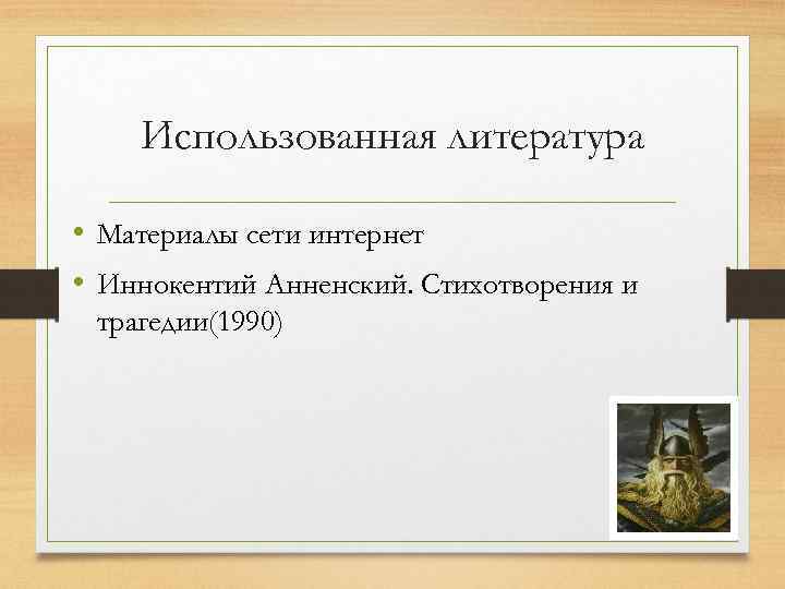 Использованная литература • Материалы сети интернет • Иннокентий Анненский. Стихотворения и трагедии(1990) 