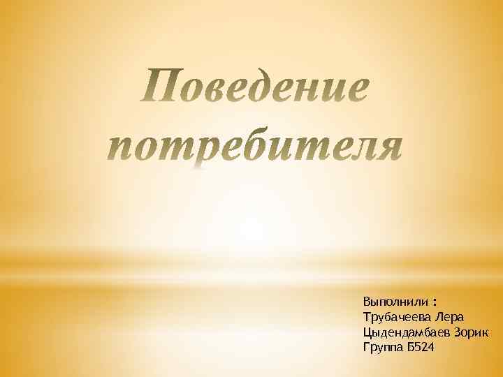 Выполнили : Трубачеева Лера Цыдендамбаев Зорик Группа Б 524 