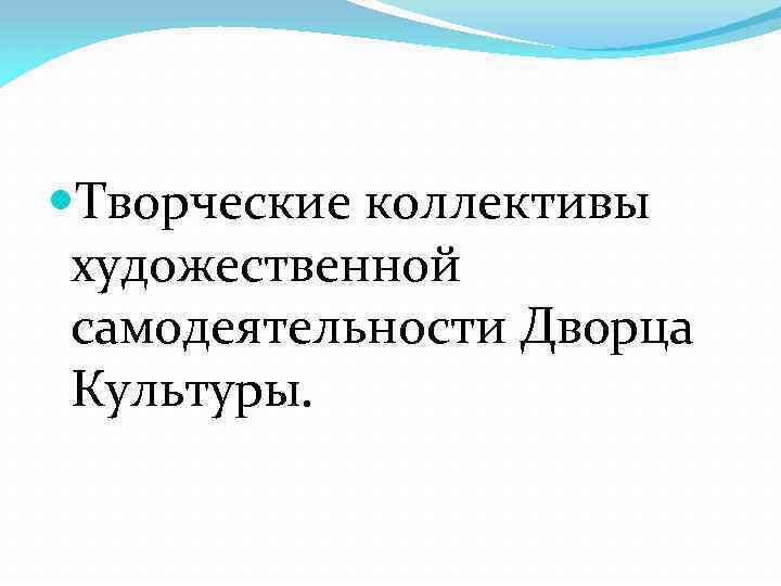  Творческие коллективы художественной самодеятельности Дворца Культуры. 