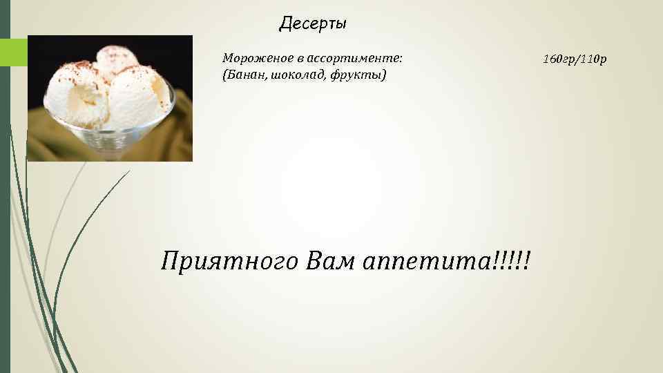 Десерты Мороженое в ассортименте: (Банан, шоколад, фрукты) Приятного Вам аппетита!!!!! 160 гр/110 р 