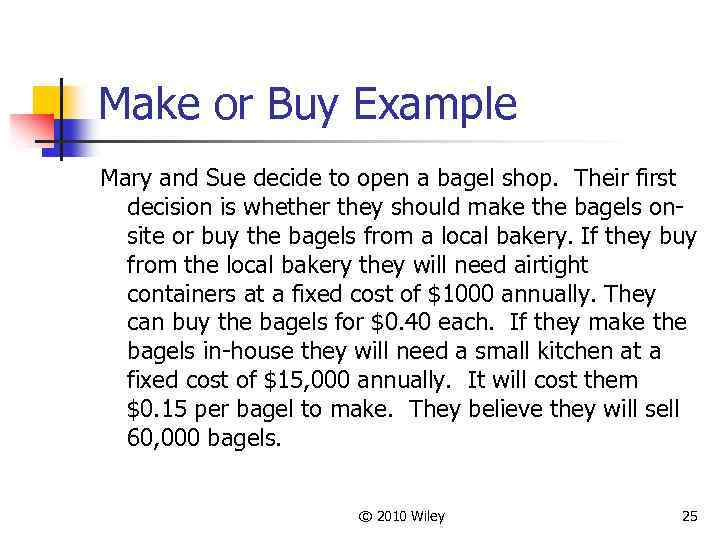 Make or Buy Example Mary and Sue decide to open a bagel shop. Their