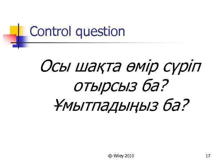 Control question Осы шақта өмір сүріп отырсыз ба? Ұмытпадыңыз ба? © Wiley 2010 17