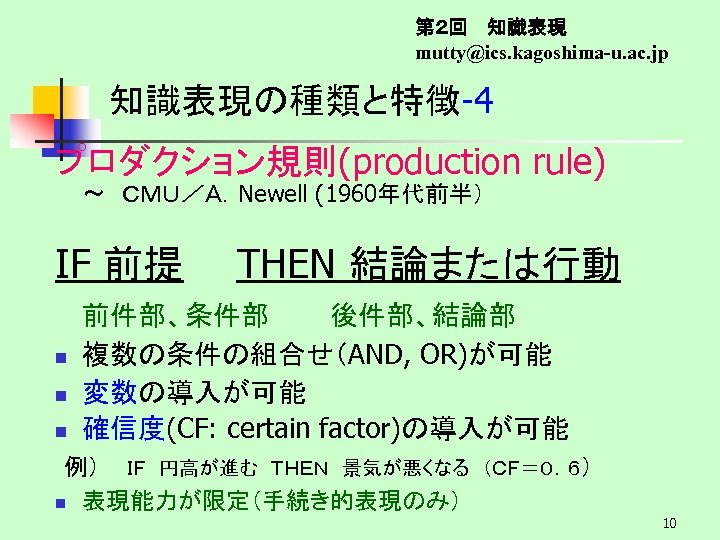 第２回　 知識表現 mutty@ics. kagoshima-u. ac. jp 知識表現の種類と特徴-4　 プロダクション規則(production rule) ～　ＣＭＵ／Ａ．Newell (1960年代前半） IF 前提　　THEN 結論または行動