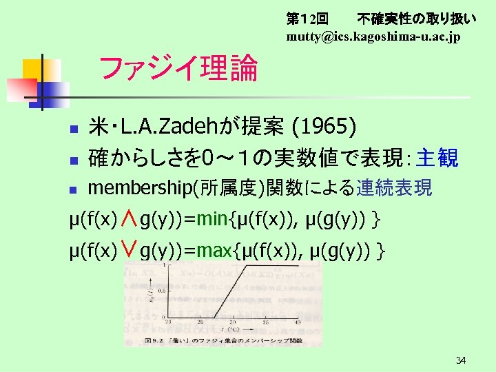第１ 2回　　　不確実性の取り扱い mutty@ics. kagoshima-u. ac. jp ファジイ理論 n 米・L. A. Zadehが提案 (1965) 確からしさを 0～１の実数値で表現：主観