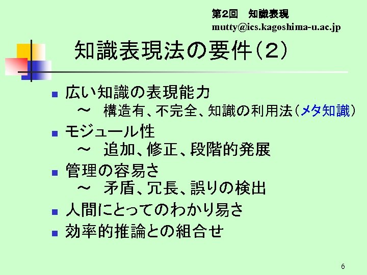 第２回　 知識表現 mutty@ics. kagoshima-u. ac. jp 知識表現法の要件（２） n n n 広い知識の表現能力 　～　構造有、不完全、知識の利用法（メタ知識） モジュール性 　～　追加、修正、段階的発展