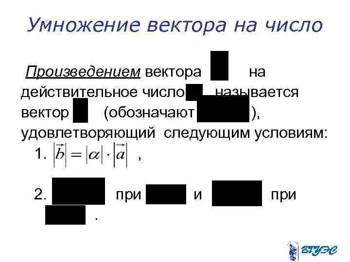 Умножение вектора на число Произведением вектора на действительное число называется вектор (обозначают ), удовлетворяющий