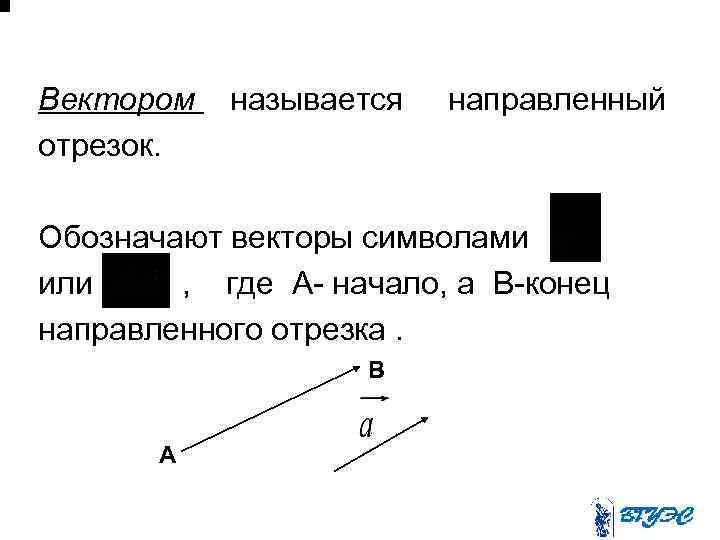 Вектором отрезок. называется направленный Обозначают векторы символами или , где А- начало, а B-конец