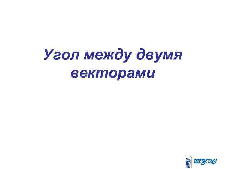 Угол между двумя векторами 