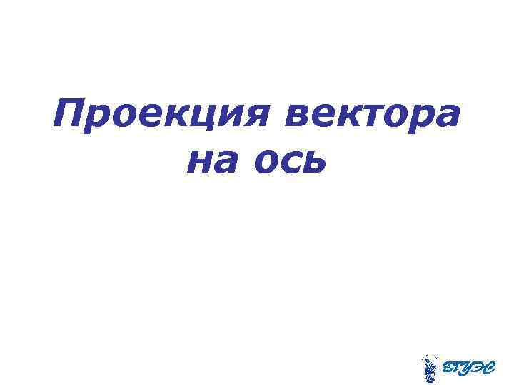 Проекция вектора на ось 