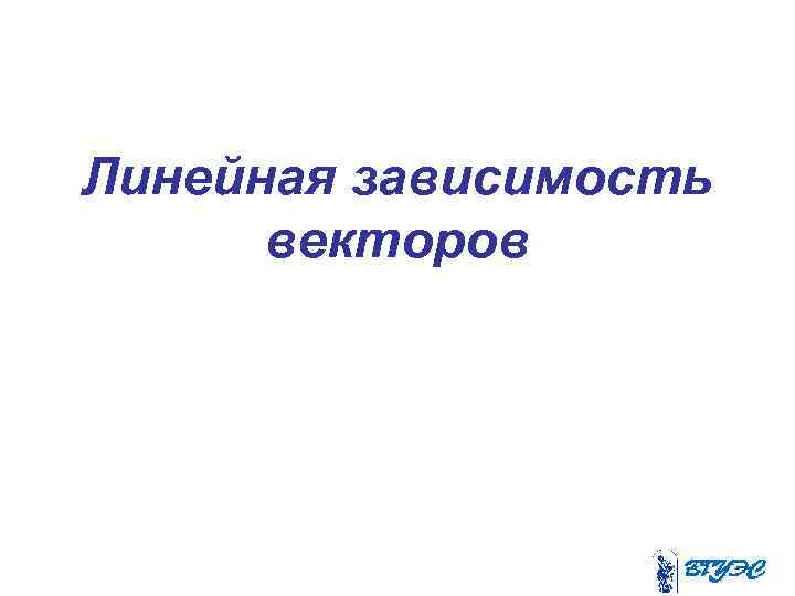 Линейная зависимость векторов 