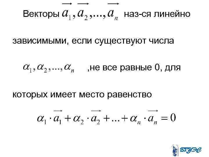 Векторы наз-ся линейно зависимыми, если существуют числа , не все равные 0, для которых