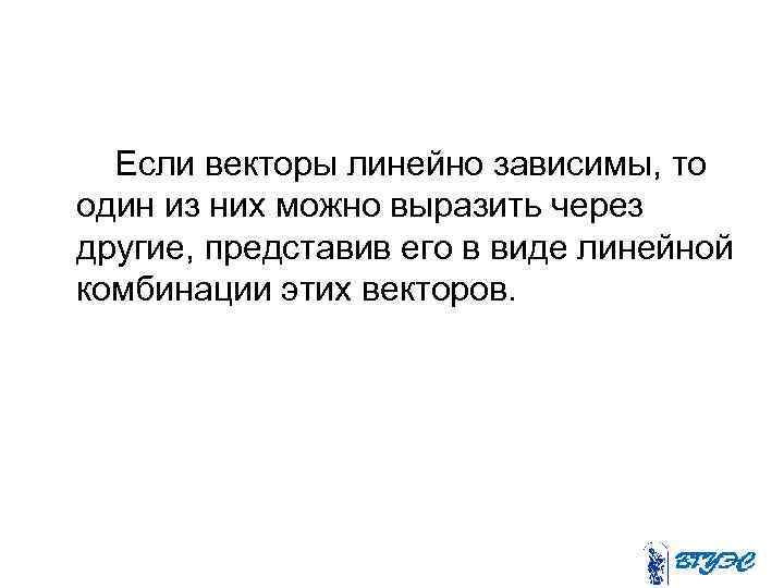 Если векторы линейно зависимы, то один из них можно выразить через другие, представив его