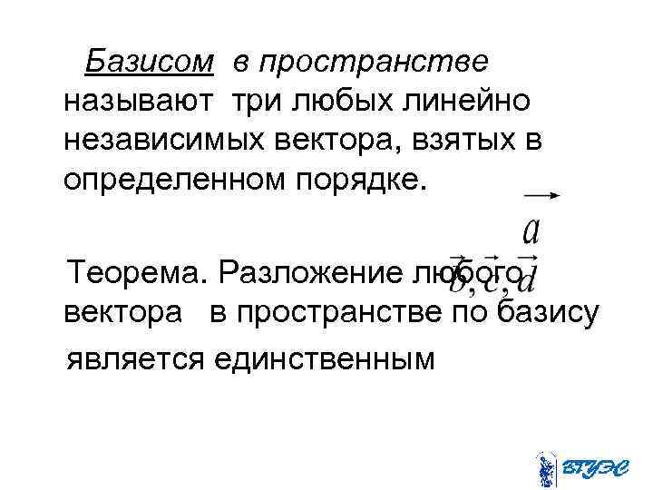 Базисом в пространстве называют три любых линейно независимых вектора, взятых в определенном порядке. Теорема.