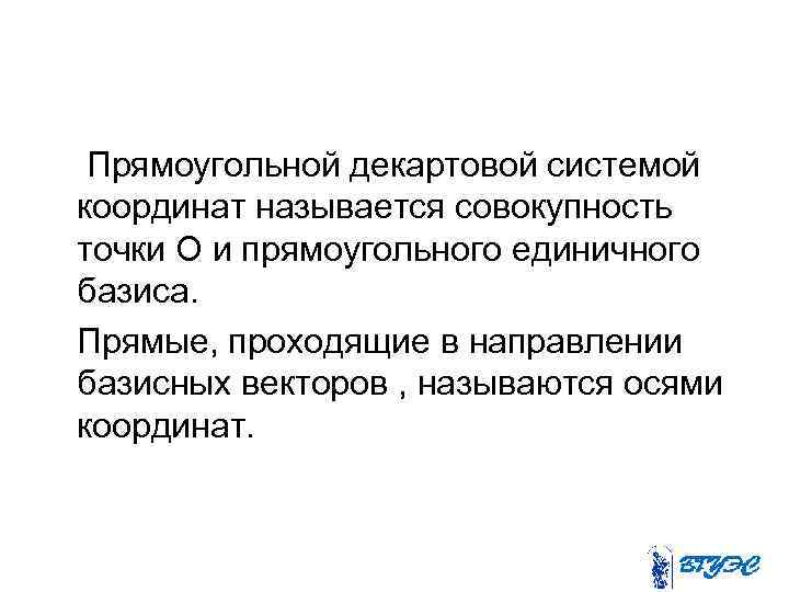 Прямоугольной декартовой системой координат называется совокупность точки О и прямоугольного единичного базиса. Прямые, проходящие