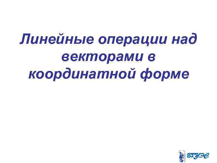 Линейные операции над векторами в координатной форме 