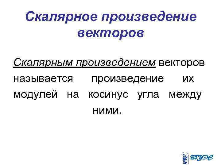 Скалярное произведение векторов Скалярным произведением векторов называется произведение их модулей на косинус угла между