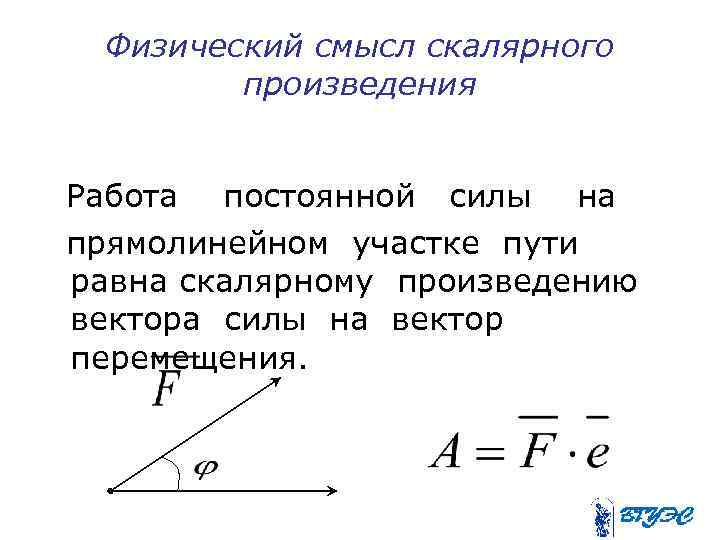 Определение физического смысла векторов. Физический смысл умножения векторов. Каков физический смысл скалярного произведения?. Работа постоянной силы на прямолинейном перемещении. Формула работы постоянной силы на прямолинейном перемещении.