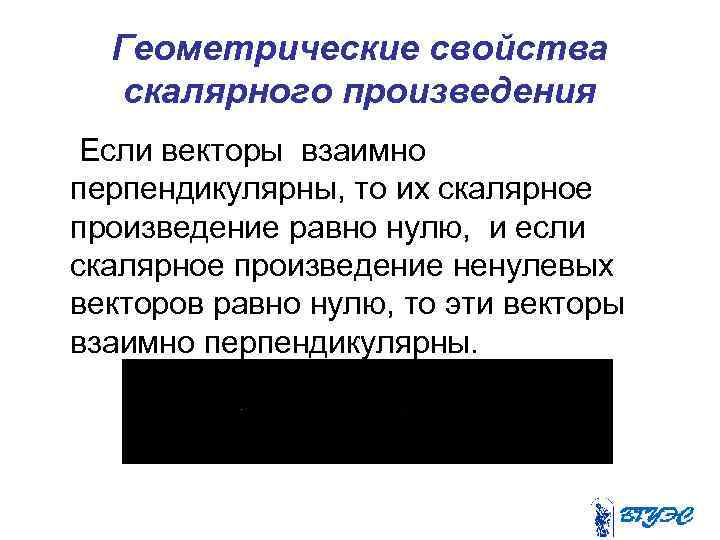 Геометрические свойства скалярного произведения Если векторы взаимно перпендикулярны, то их скалярное произведение равно нулю,