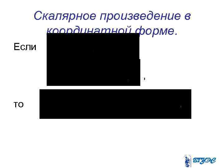 Скалярное произведение в координатной форме. Если , , то 