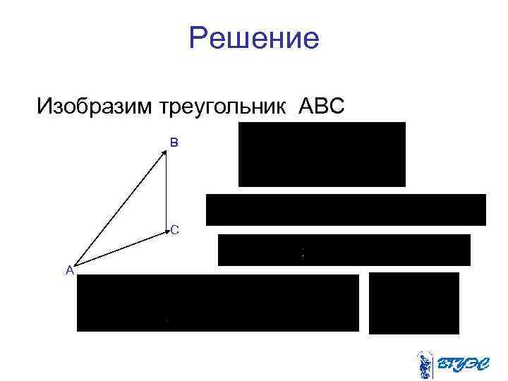 Решение Изобразим треугольник ABC В С А 