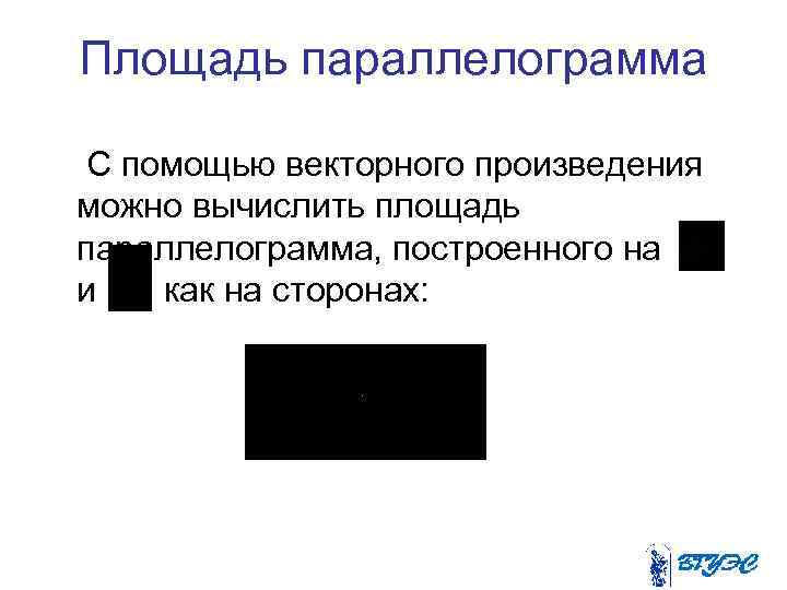Площадь параллелограмма С помощью векторного произведения можно вычислить площадь параллелограмма, построенного на и как